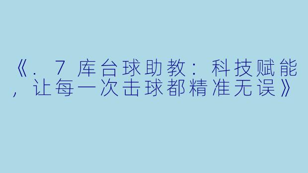 《.7库台球助教:科技赋能,让每一次击球都精准无误》