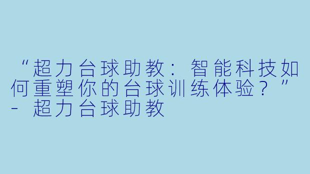 “超力台球助教：智能科技如何重塑你的台球训练体验？”-超力台球助教