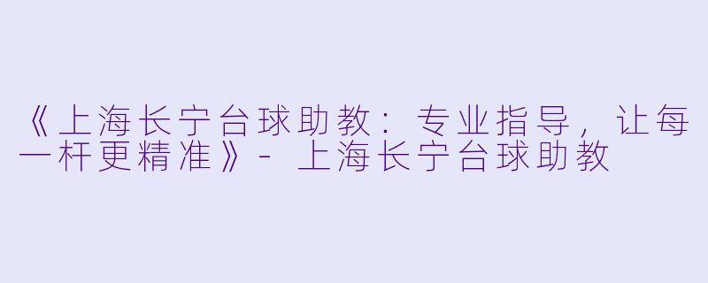 《上海长宁台球助教:专业指导,让每一杆更精准》