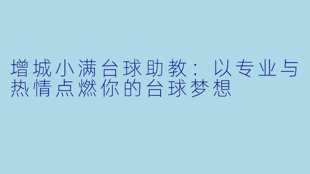 增城小满台球助教：以专业与热情点燃你的台球梦想