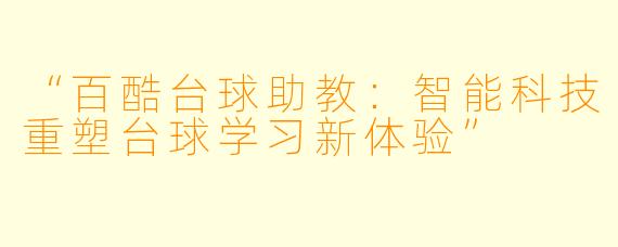 “百酷台球助教：智能科技重塑台球学习新体验”