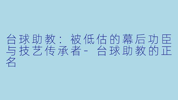 台球助教：被低估的幕后功臣与技艺传承者-台球助教的正名