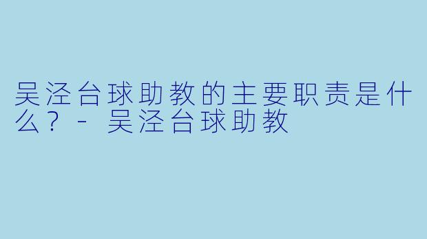 吴泾台球助教的主要职责是什么？-吴泾台球助教
