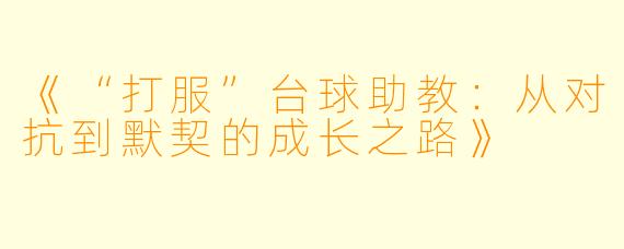 《“打服”台球助教：从对抗到默契的成长之路》