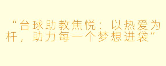 “台球助教焦悦：以热爱为杆，助力每一个梦想进袋”