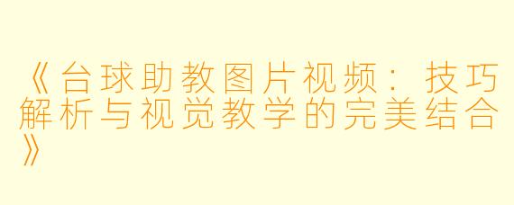 《台球助教图片视频:技巧解析与视觉教学的完美结合》