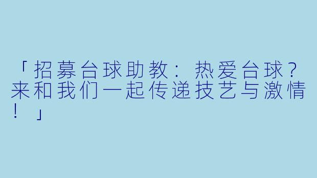 「招募台球助教：热爱台球？来和我们一起传递技艺与激情！」