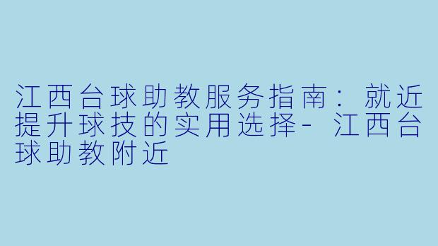 江西台球助教服务指南：就近提升球技的实用选择-江西台球助教附近