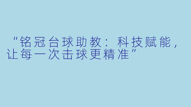 “铭冠台球助教：科技赋能，让每一次击球更精准”