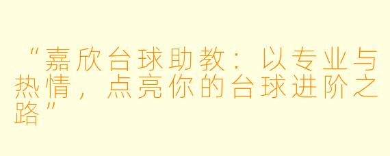 “嘉欣台球助教：以专业与热情，点亮你的台球进阶之路”