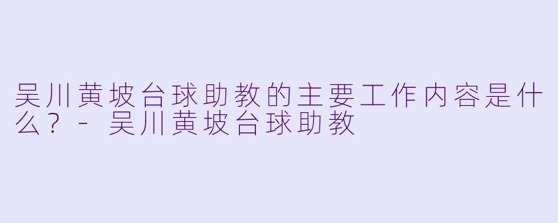 吴川黄坡台球助教的主要工作内容是什么?