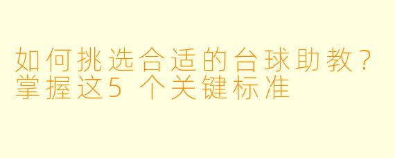 如何挑选合适的台球助教？掌握这5个关键标准