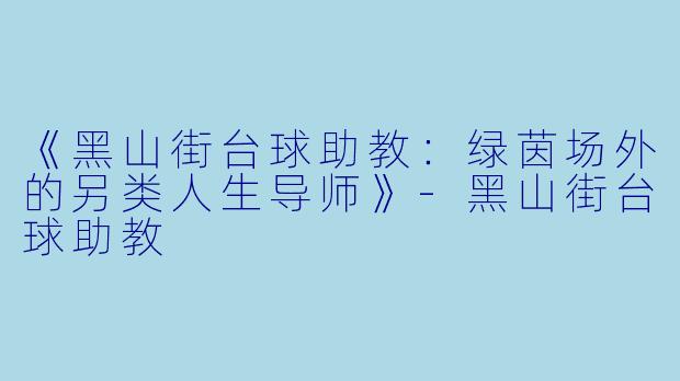 《黑山街台球助教：绿茵场外的另类人生导师》-黑山街台球助教