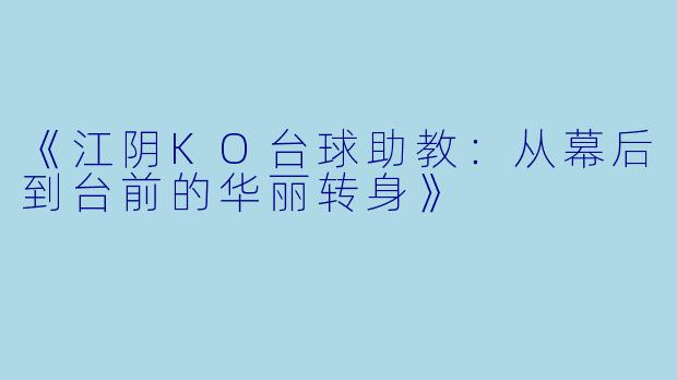 《江阴KO台球助教：从幕后到台前的华丽转身》