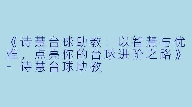 《诗慧台球助教：以智慧与优雅，点亮你的台球进阶之路》-诗慧台球助教