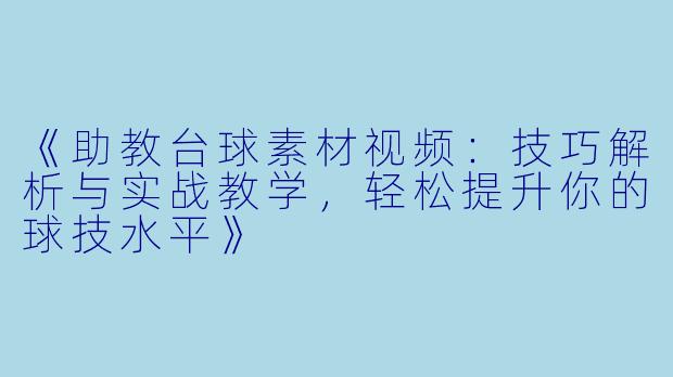 《助教台球素材视频：技巧解析与实战教学，轻松提升你的球技水平》