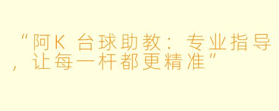“阿K台球助教：专业指导，让每一杆都更精准”