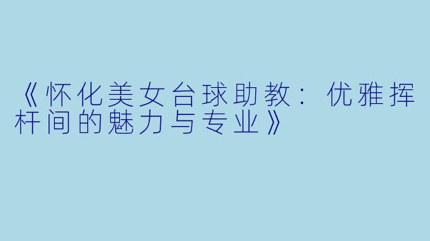 《怀化美女台球助教：优雅挥杆间的魅力与专业》