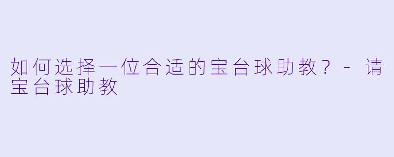 如何选择一位合适的宝台球助教？-请宝台球助教