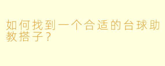 如何找到一个合适的台球助教搭子?