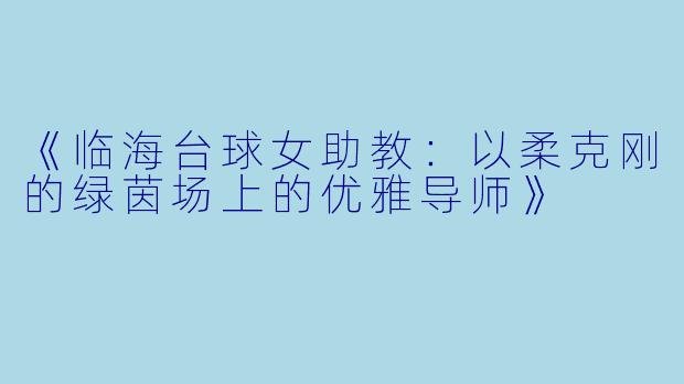 《临海台球女助教：以柔克刚的绿茵场上的优雅导师》