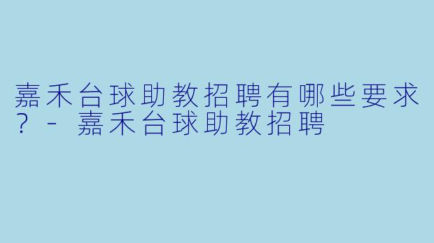 嘉禾台球助教招聘有哪些要求？-嘉禾台球助教招聘