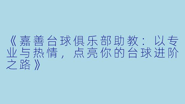 《嘉善台球俱乐部助教：以专业与热情，点亮你的台球进阶之路》