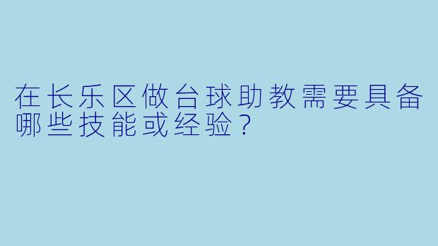 在长乐区做台球助教需要具备哪些技能或经验?