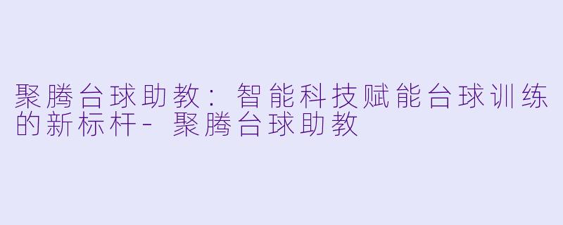 聚腾台球助教：智能科技赋能台球训练的新标杆-聚腾台球助教