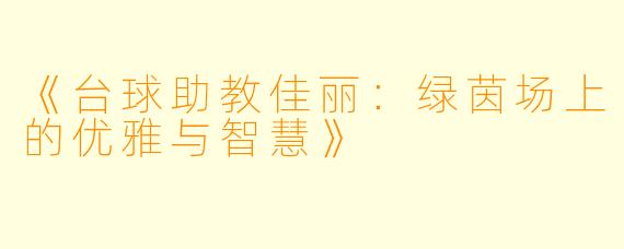 《台球助教佳丽：绿茵场上的优雅与智慧》