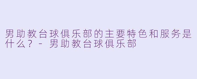 男助教台球俱乐部的主要特色和服务是什么?