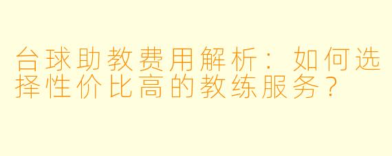 台球助教费用解析：如何选择性价比高的教练服务？