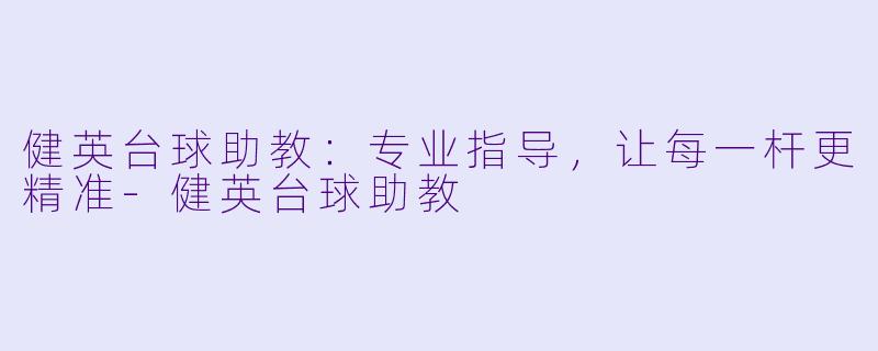 健英台球助教：专业指导，让每一杆更精准-健英台球助教