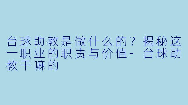 台球助教是做什么的？揭秘这一职业的职责与价值-台球助教干嘛的