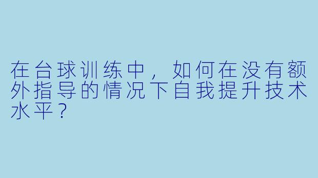 在台球训练中，如何在没有额外指导的情况下自我提升技术水平？
