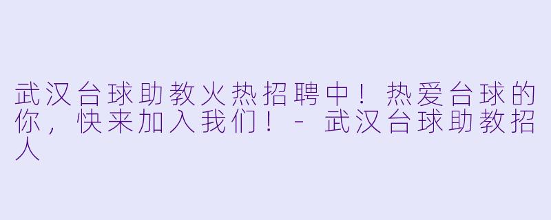 武汉台球助教火热招聘中！热爱台球的你，快来加入我们！-武汉台球助教招人