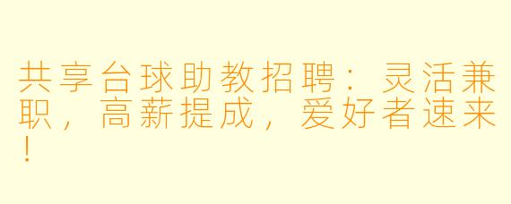 共享台球助教招聘：灵活兼职，高薪提成，爱好者速来！