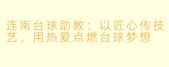 连南台球助教：以匠心传技艺，用热爱点燃台球梦想
