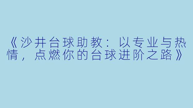 《沙井台球助教：以专业与热情，点燃你的台球进阶之路》