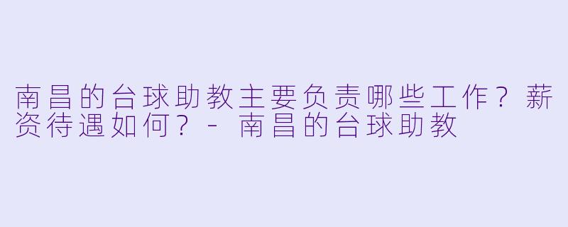 南昌的台球助教主要负责哪些工作？薪资待遇如何？