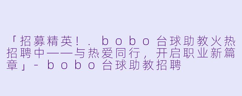 「招募精英！.bobo台球助教火热招聘中——与热爱同行，开启职业新篇章」-bobo台球助教招聘