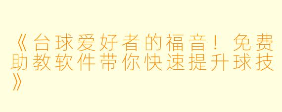 《台球爱好者的福音！免费助教软件带你快速提升球技》