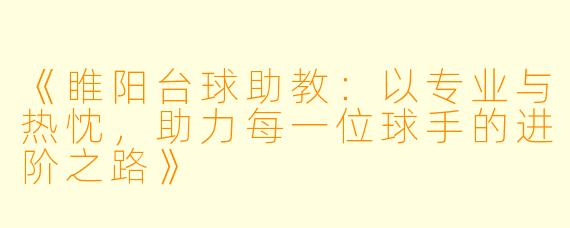 《睢阳台球助教：以专业与热忱，助力每一位球手的进阶之路》