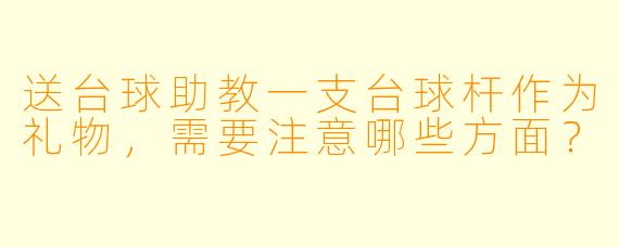 送台球助教一支台球杆作为礼物，需要注意哪些方面？