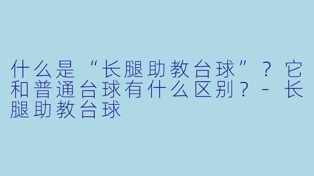 什么是“长腿助教台球”?它和普通台球有什么区别?