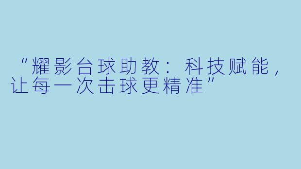 “耀影台球助教：科技赋能，让每一次击球更精准”