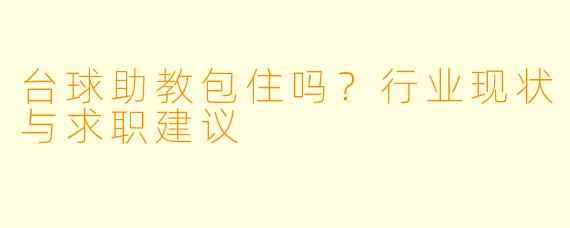 台球助教包住吗？行业现状与求职建议