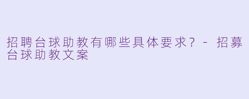 招聘台球助教有哪些具体要求？-招募台球助教文案