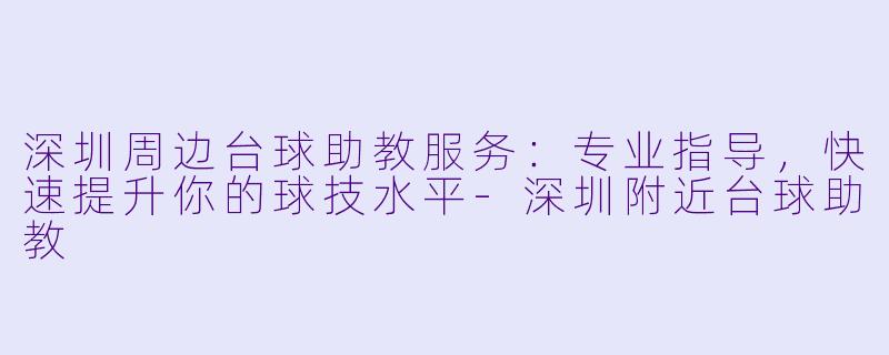 深圳周边台球助教服务：专业指导，快速提升你的球技水平-深圳附近台球助教
