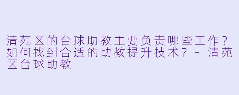 清苑区的台球助教主要负责哪些工作?如何找到合适的助教提升技术?